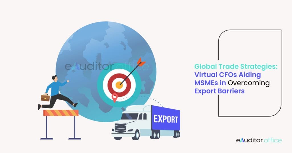 Global Trade Strategies: How Virtual CFOs Help MSMEs Overcome Export Barriers